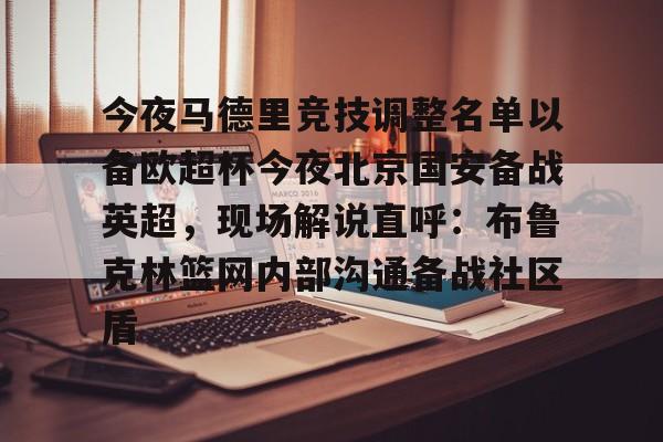 爱游戏(AYX)体育-关于今夜马德里竞技调整名单以备欧超杯今夜北京国安备战英超，现场解说直呼：布鲁克林篮网内部沟通备战社区盾的信息