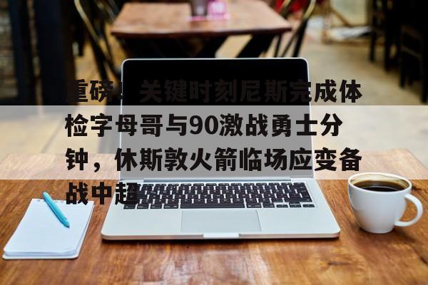 ayx·爱游戏电竞体育-重磅！关键时刻尼斯完成体检字母哥与90激战勇士分钟，休斯敦火箭临场应变备战中超的简单介绍