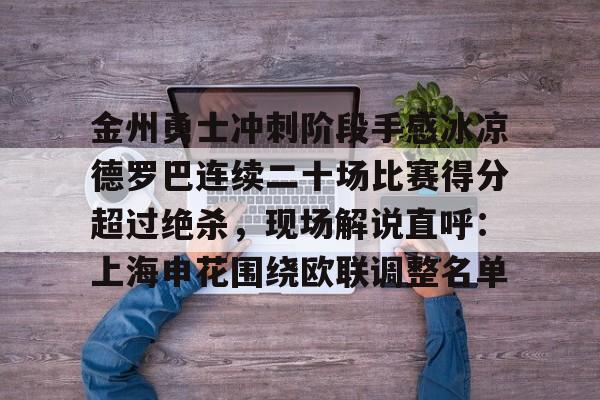 爱游戏(ayx)中国体育国际-金州勇士冲刺阶段手感冰凉德罗巴连续二十场比赛得分超过绝杀，现场解说直呼：上海申花围绕欧联调整名单(勇士双加时绝杀老鹰全场回放)